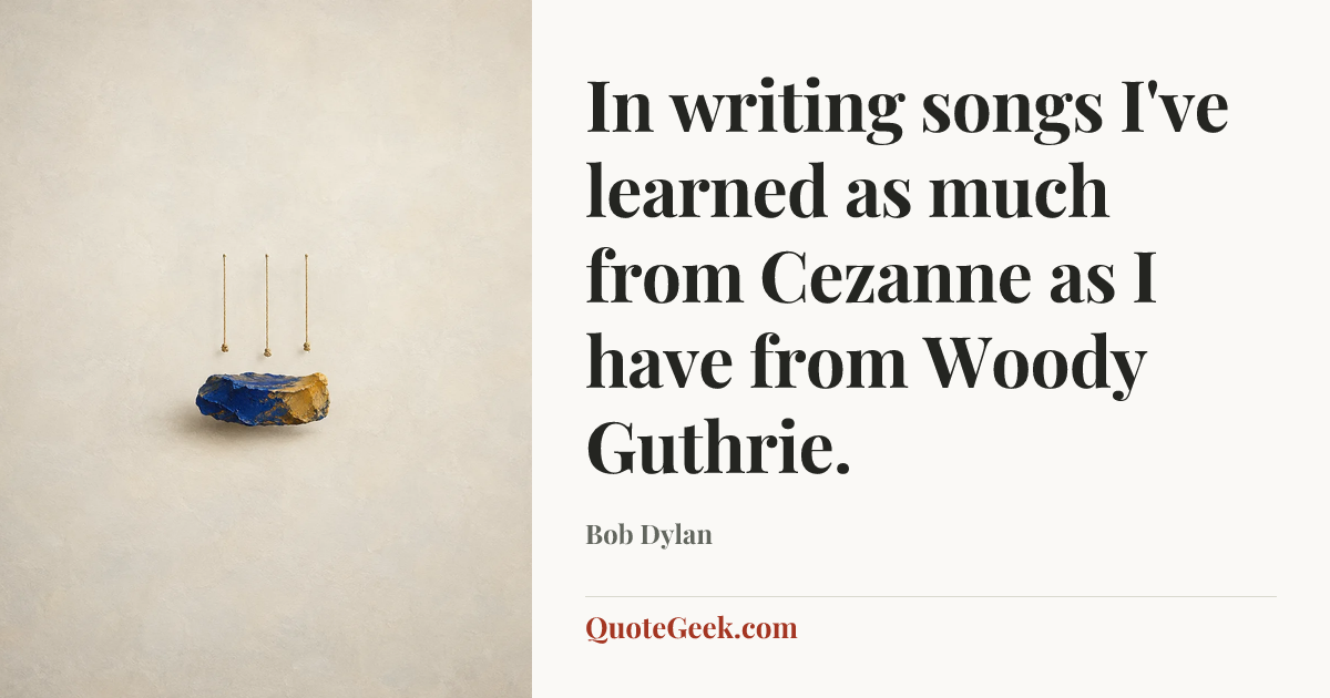 “In writing songs I've learned as much from Cezanne as I have from Woody Guthrie.” — Bob Dylan. Illustrated QuoteGeek card.