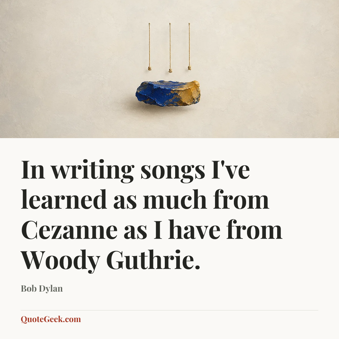 “In writing songs I've learned as much from Cezanne as I have from Woody Guthrie.” — Bob Dylan. Illustrated QuoteGeek card.