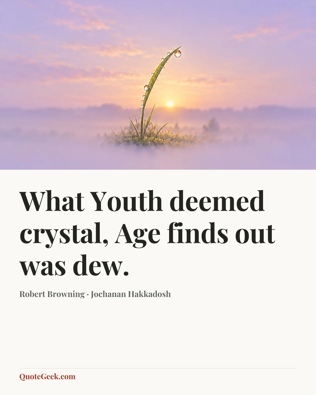“What Youth deemed crystal,
Age finds out was dew.” — Robert Browning · Jochanan Hakkadosh. Illustrated QuoteGeek card.