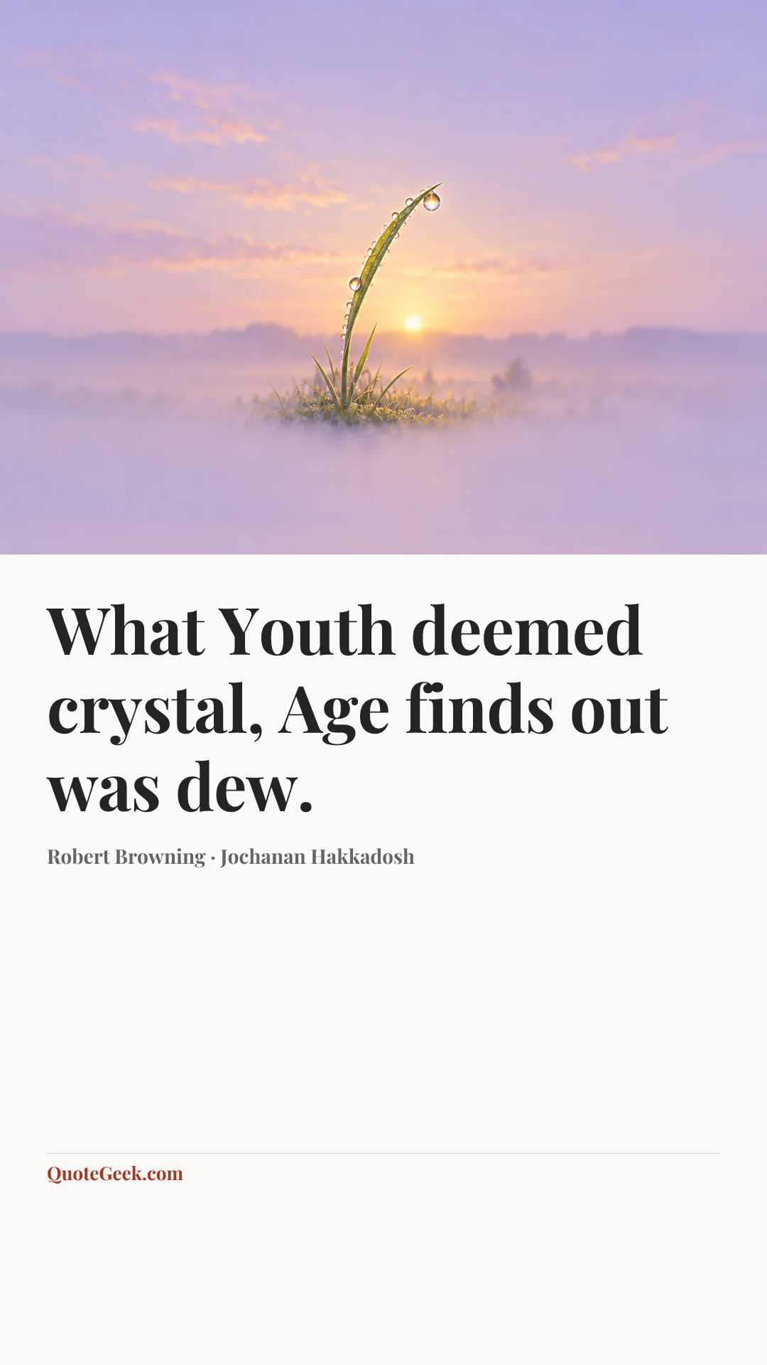 “What Youth deemed crystal,
Age finds out was dew.” — Robert Browning · Jochanan Hakkadosh. Illustrated QuoteGeek card.