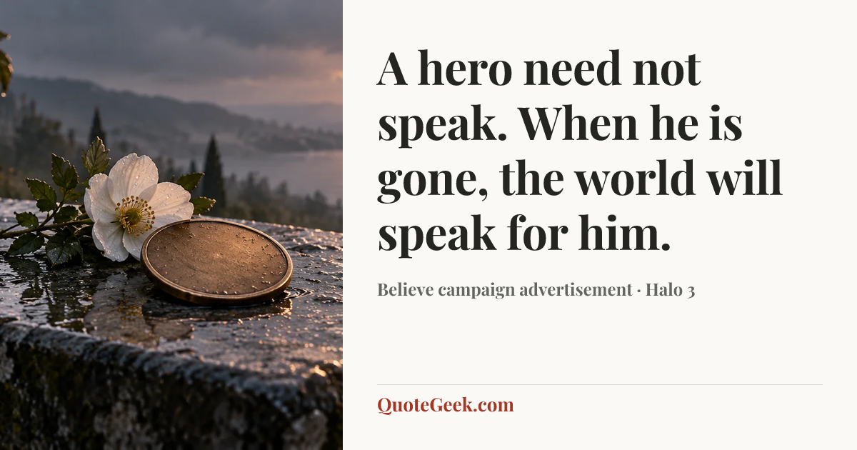 “A hero need not speak. When he is gone, the world will speak for him.” — Believe campaign advertisement · Halo 3. Illustrated QuoteGeek card.