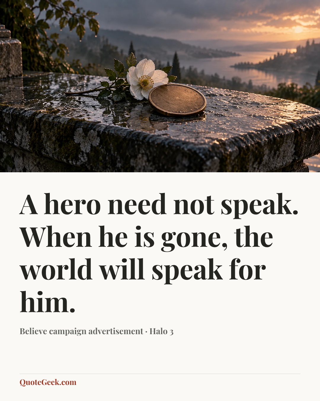 “A hero need not speak. When he is gone, the world will speak for him.” — Believe campaign advertisement · Halo 3. Illustrated QuoteGeek card.