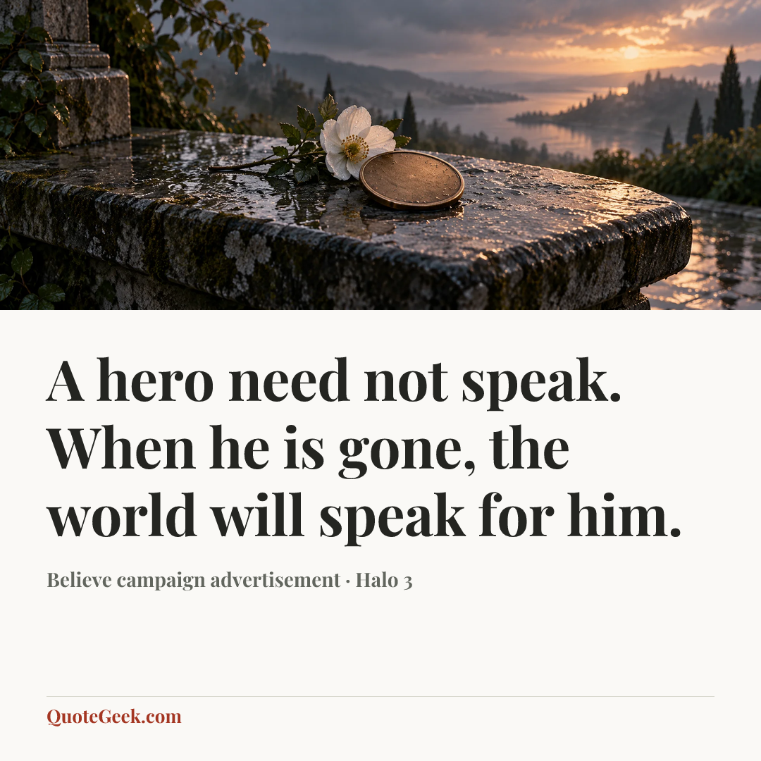 “A hero need not speak. When he is gone, the world will speak for him.” — Believe campaign advertisement · Halo 3. Illustrated QuoteGeek card.