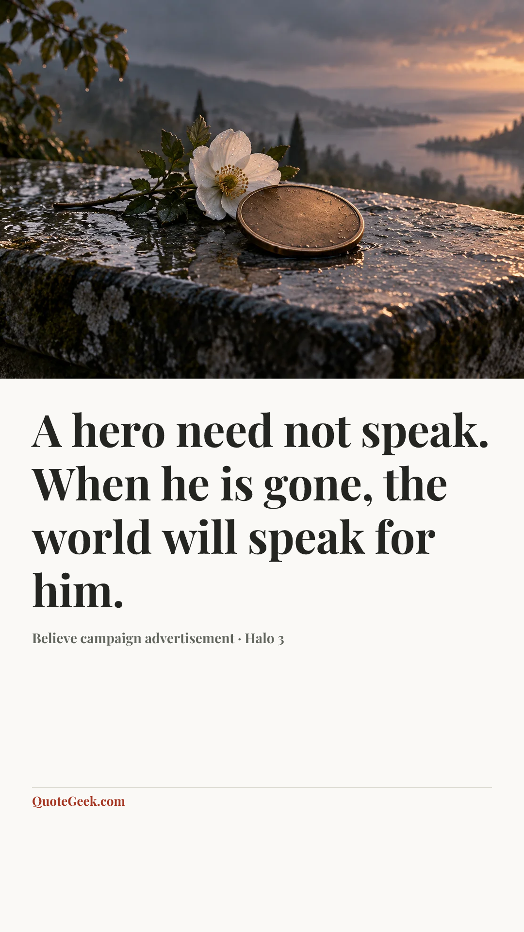 “A hero need not speak. When he is gone, the world will speak for him.” — Believe campaign advertisement · Halo 3. Illustrated QuoteGeek card.