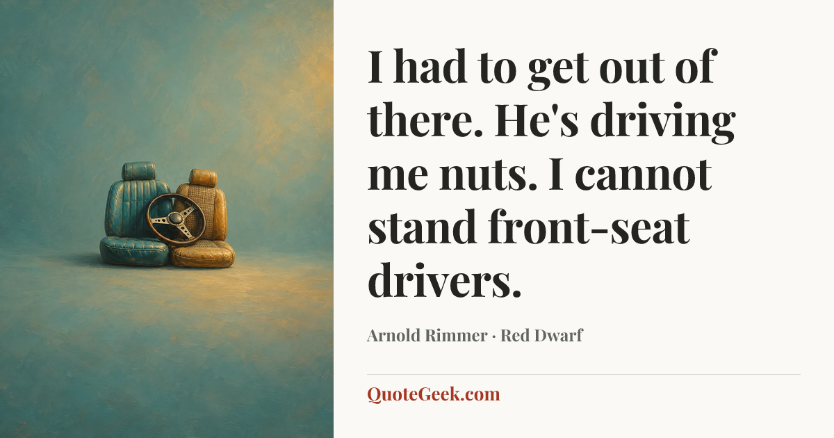 “I had to get out of there. He's driving me nuts. I cannot stand front-seat drivers.” — Arnold Rimmer · Red Dwarf. Illustrated QuoteGeek card.