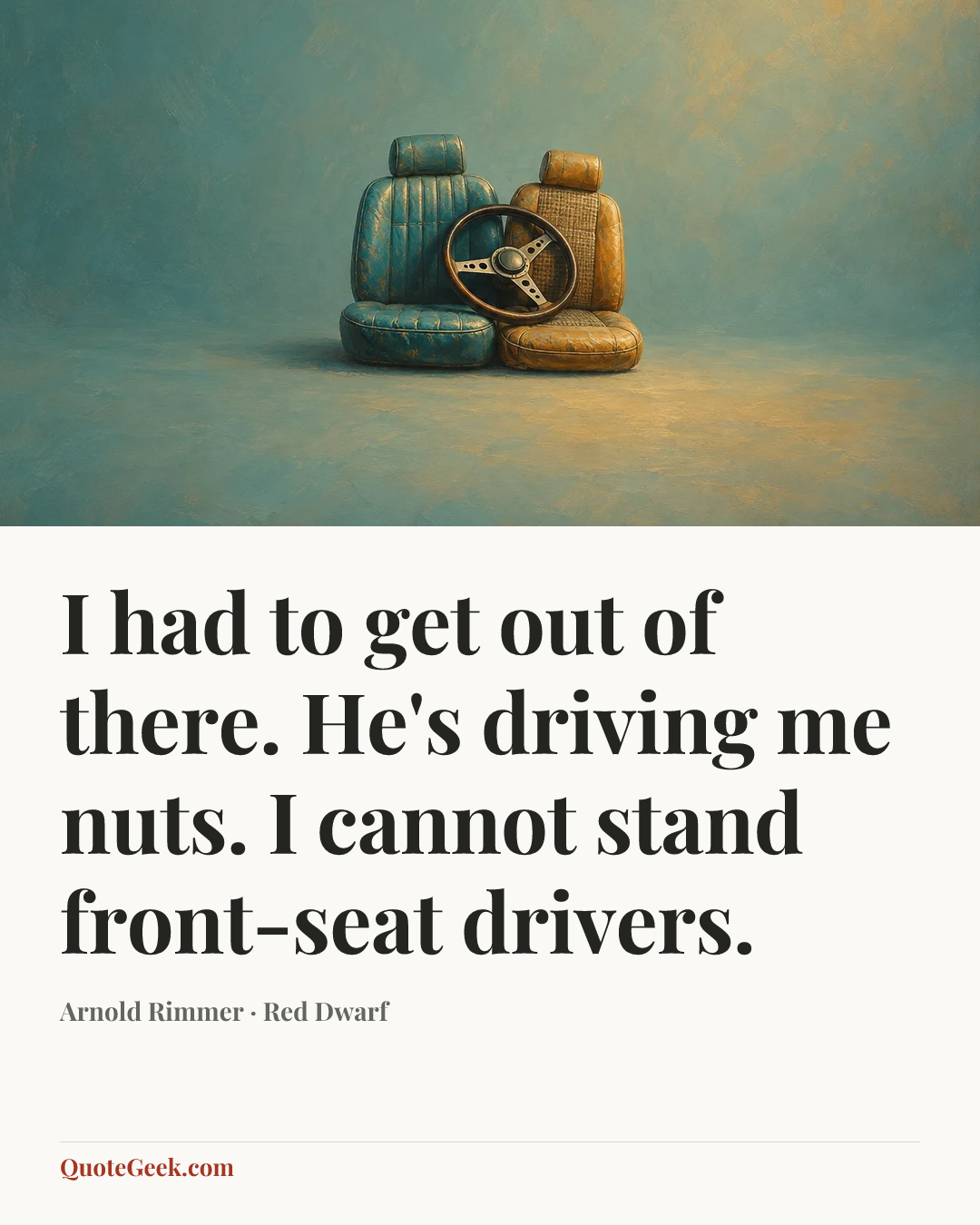 “I had to get out of there. He's driving me nuts. I cannot stand front-seat drivers.” — Arnold Rimmer · Red Dwarf. Illustrated QuoteGeek card.
