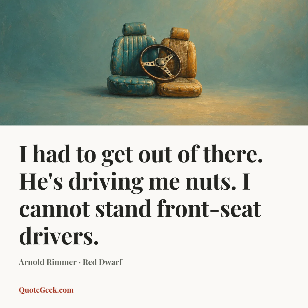 “I had to get out of there. He's driving me nuts. I cannot stand front-seat drivers.” — Arnold Rimmer · Red Dwarf. Illustrated QuoteGeek card.