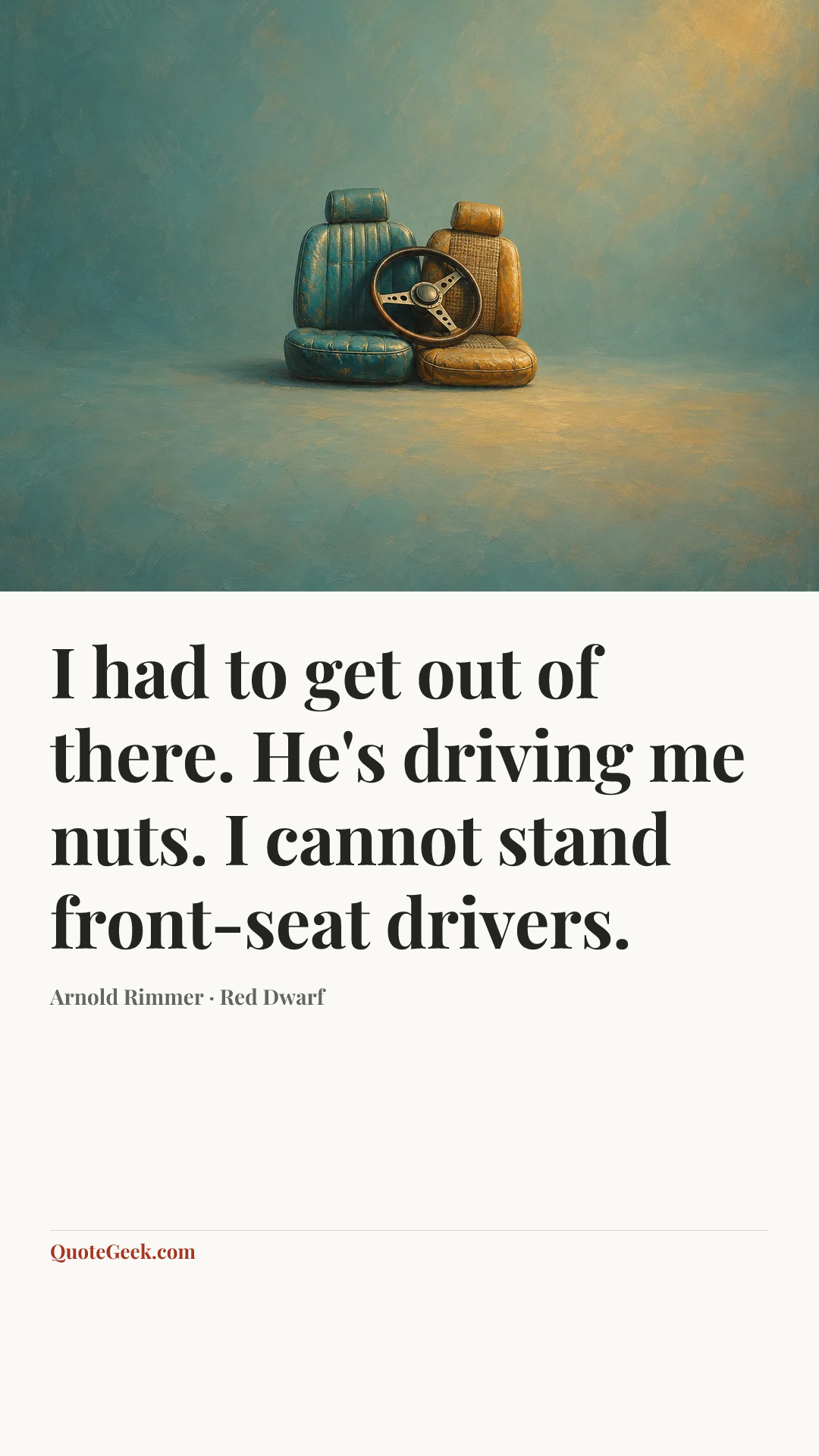 “I had to get out of there. He's driving me nuts. I cannot stand front-seat drivers.” — Arnold Rimmer · Red Dwarf. Illustrated QuoteGeek card.