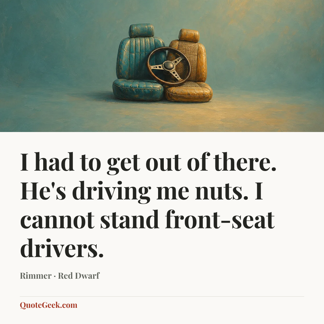 “I had to get out of there. He's driving me nuts. I cannot stand front-seat drivers.” — Rimmer · Red Dwarf. Illustrated QuoteGeek card.
