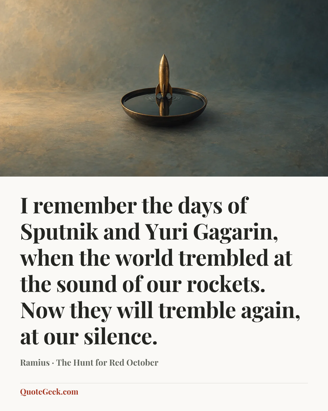 “I remember the days of Sputnik and Yuri Gagarin, when the world trembled at the sound of our rockets. Now they will tremble again, at our silence.” — Ramius · The Hunt for Red October. Illustrated QuoteGeek card.