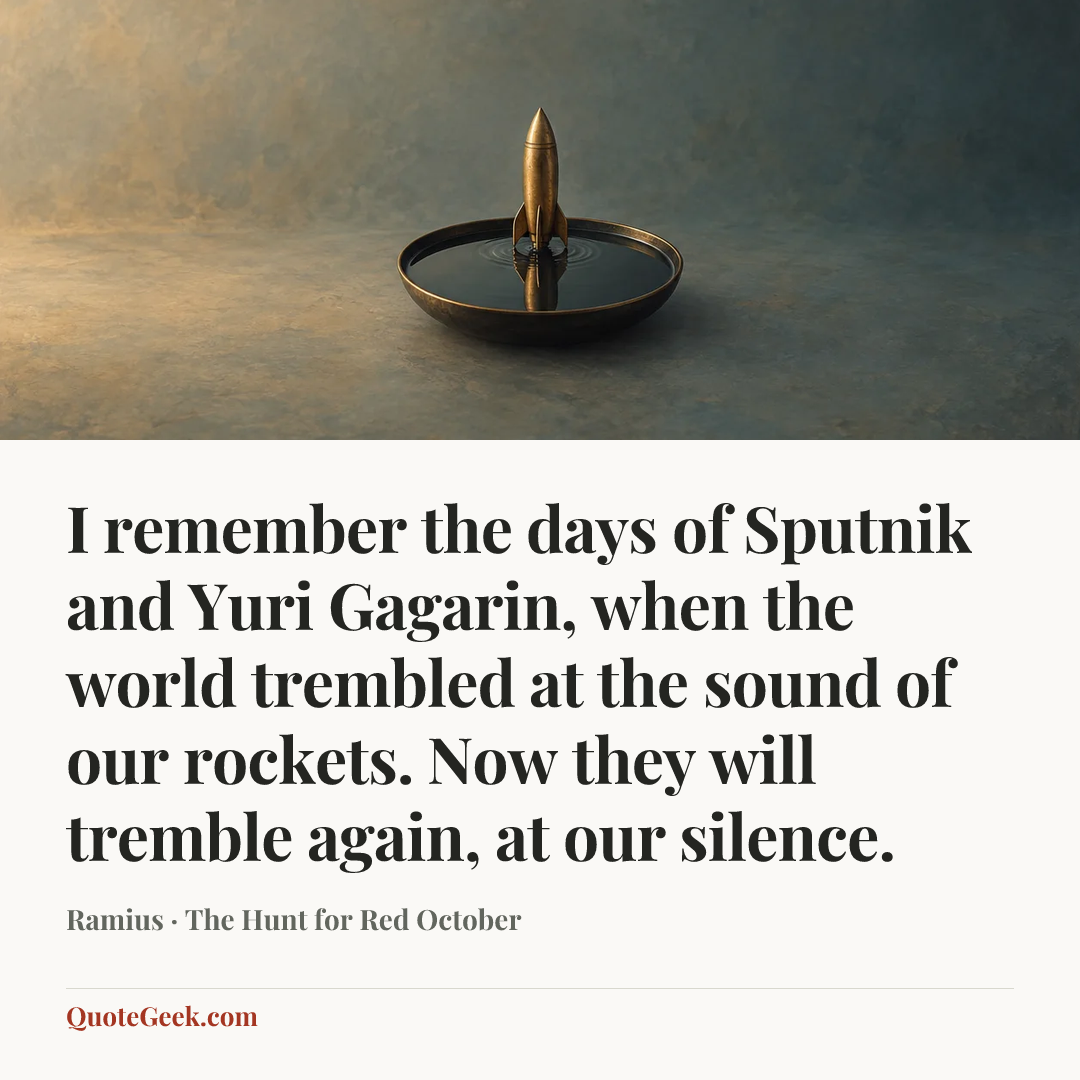 “I remember the days of Sputnik and Yuri Gagarin, when the world trembled at the sound of our rockets. Now they will tremble again, at our silence.” — Ramius · The Hunt for Red October. Illustrated QuoteGeek card.