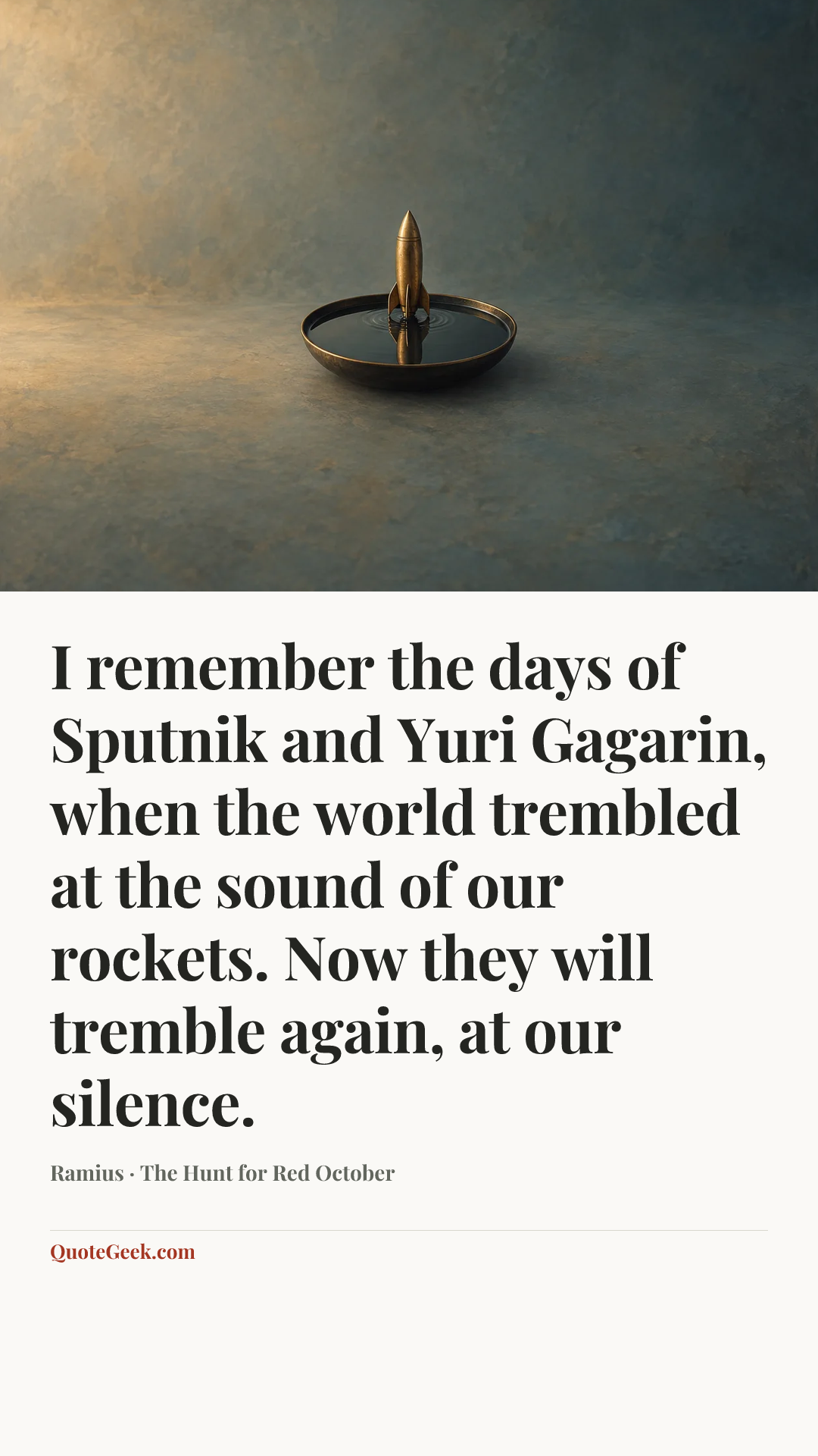 “I remember the days of Sputnik and Yuri Gagarin, when the world trembled at the sound of our rockets. Now they will tremble again, at our silence.” — Ramius · The Hunt for Red October. Illustrated QuoteGeek card.