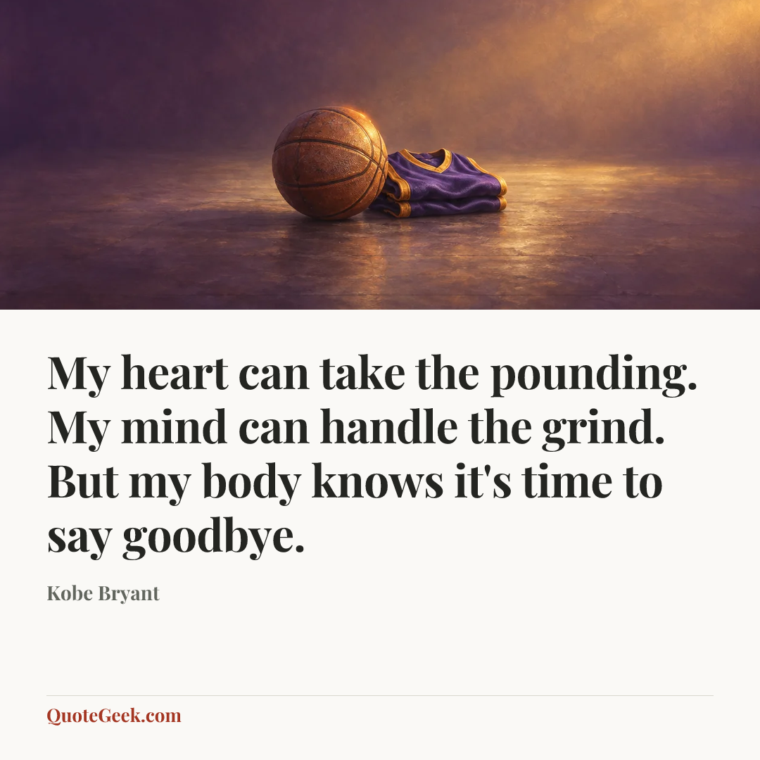 “My heart can take the pounding. My mind can handle the grind. But my body knows it's time to say goodbye.” — Kobe Bryant. Illustrated QuoteGeek card.