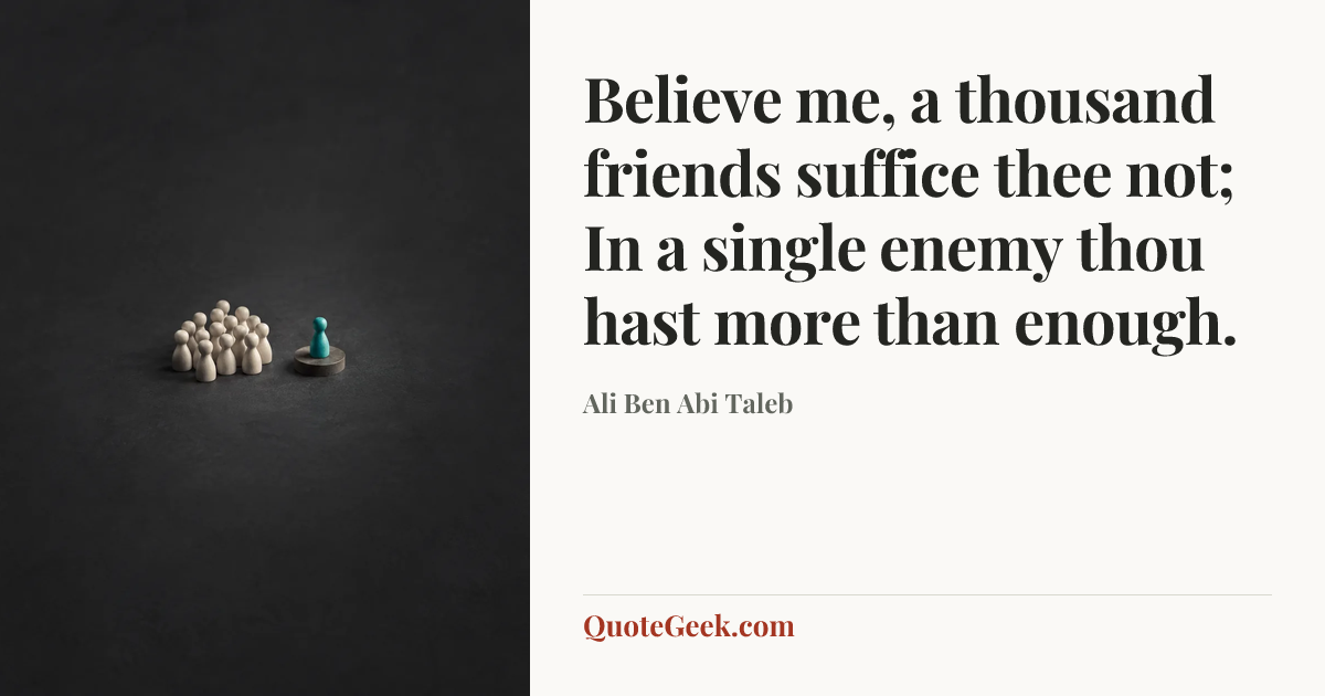 “Believe me, a thousand friends suffice thee not;
In a single enemy thou hast more than enough.” — Ali Ben Abi Taleb. Illustrated QuoteGeek card.