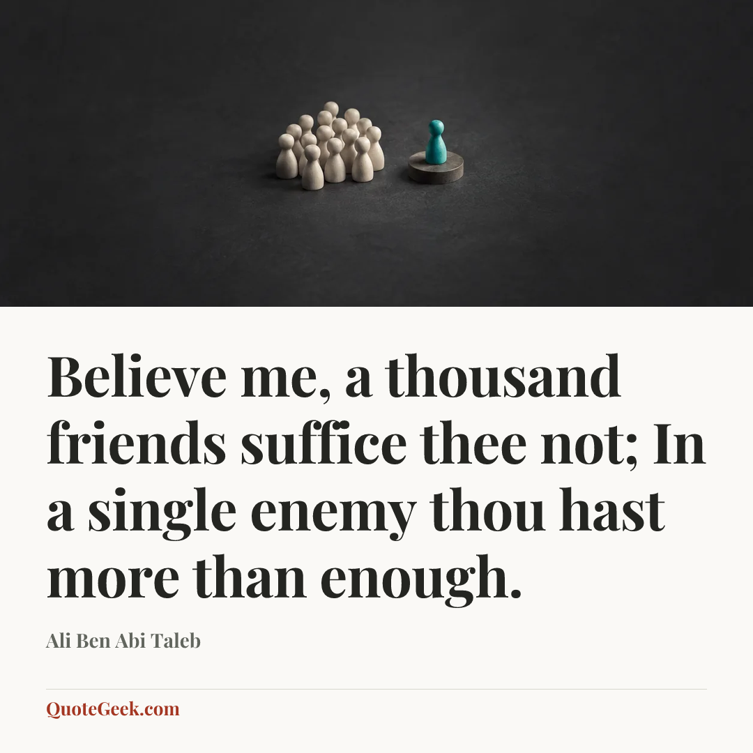 “Believe me, a thousand friends suffice thee not;
In a single enemy thou hast more than enough.” — Ali Ben Abi Taleb. Illustrated QuoteGeek card.