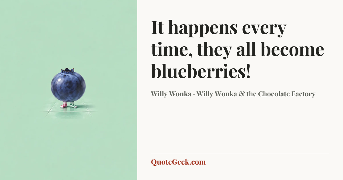 “It happens every time, they all become blueberries!” — Willy Wonka · Willy Wonka & the Chocolate Factory. Illustrated QuoteGeek card.