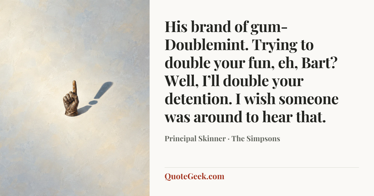 “His brand of gum- Doublemint. Trying to double your fun, eh, Bart? Well, I’ll double your detention. I wish someone was around to hear that.” — Principal Skinner · The Simpsons. Illustrated QuoteGeek card.