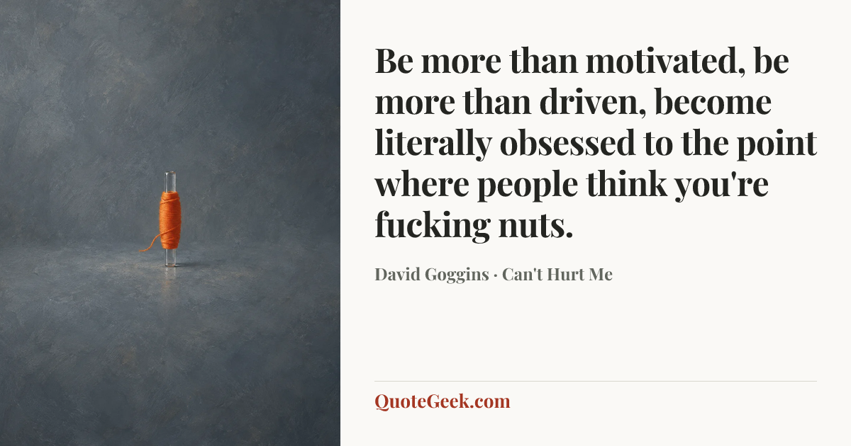“Be more than motivated, be more than driven, become literally obsessed to the point where people think you're fucking nuts.” — David Goggins · Can't Hurt Me. Illustrated QuoteGeek card.