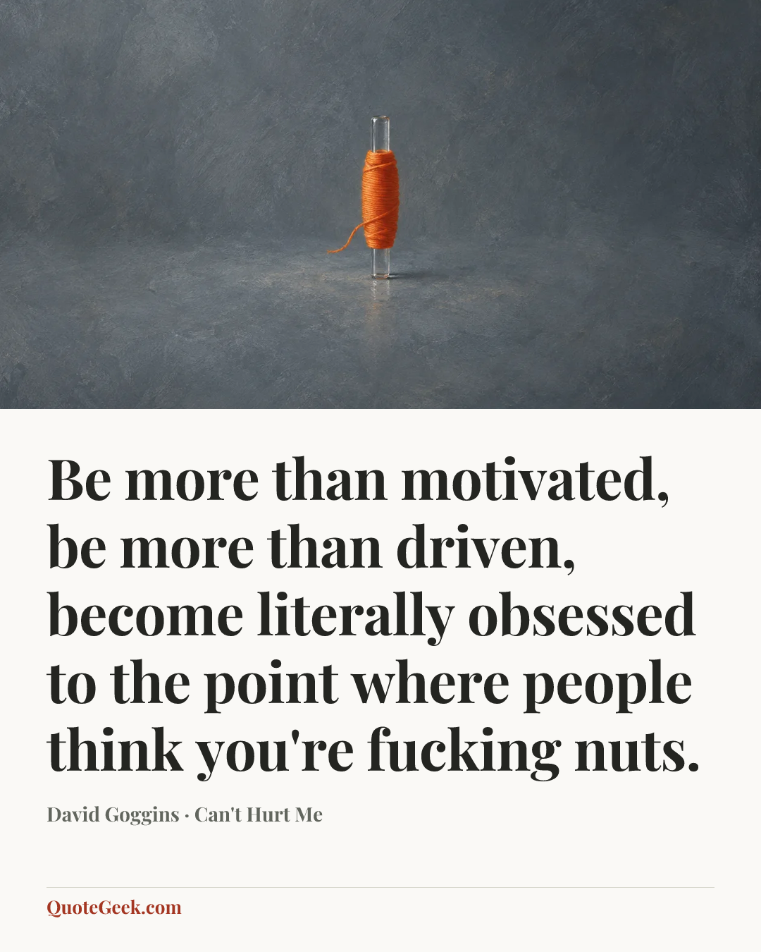 “Be more than motivated, be more than driven, become literally obsessed to the point where people think you're fucking nuts.” — David Goggins · Can't Hurt Me. Illustrated QuoteGeek card.