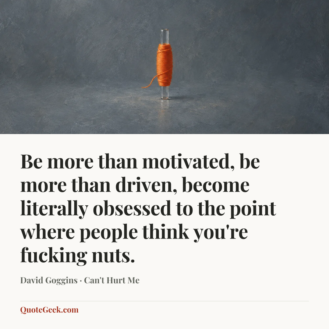 “Be more than motivated, be more than driven, become literally obsessed to the point where people think you're fucking nuts.” — David Goggins · Can't Hurt Me. Illustrated QuoteGeek card.