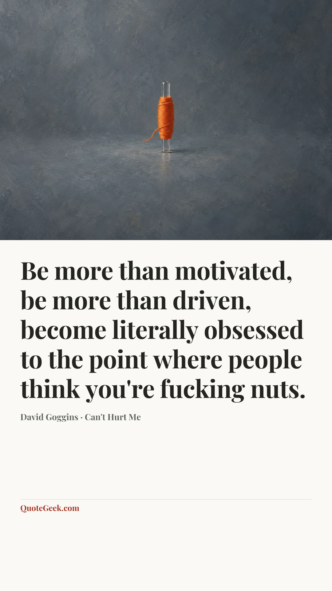 “Be more than motivated, be more than driven, become literally obsessed to the point where people think you're fucking nuts.” — David Goggins · Can't Hurt Me. Illustrated QuoteGeek card.