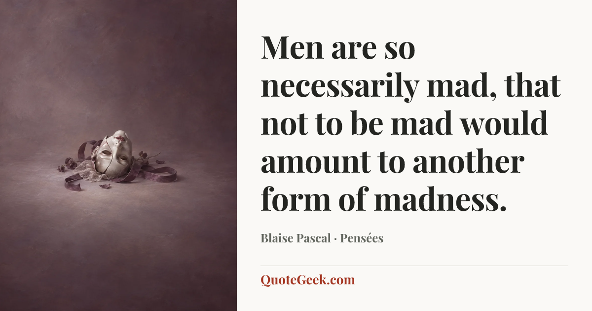 “Men are so necessarily mad, that not to be mad would amount to another form of madness.” — Blaise Pascal · Pensées. Illustrated QuoteGeek card.