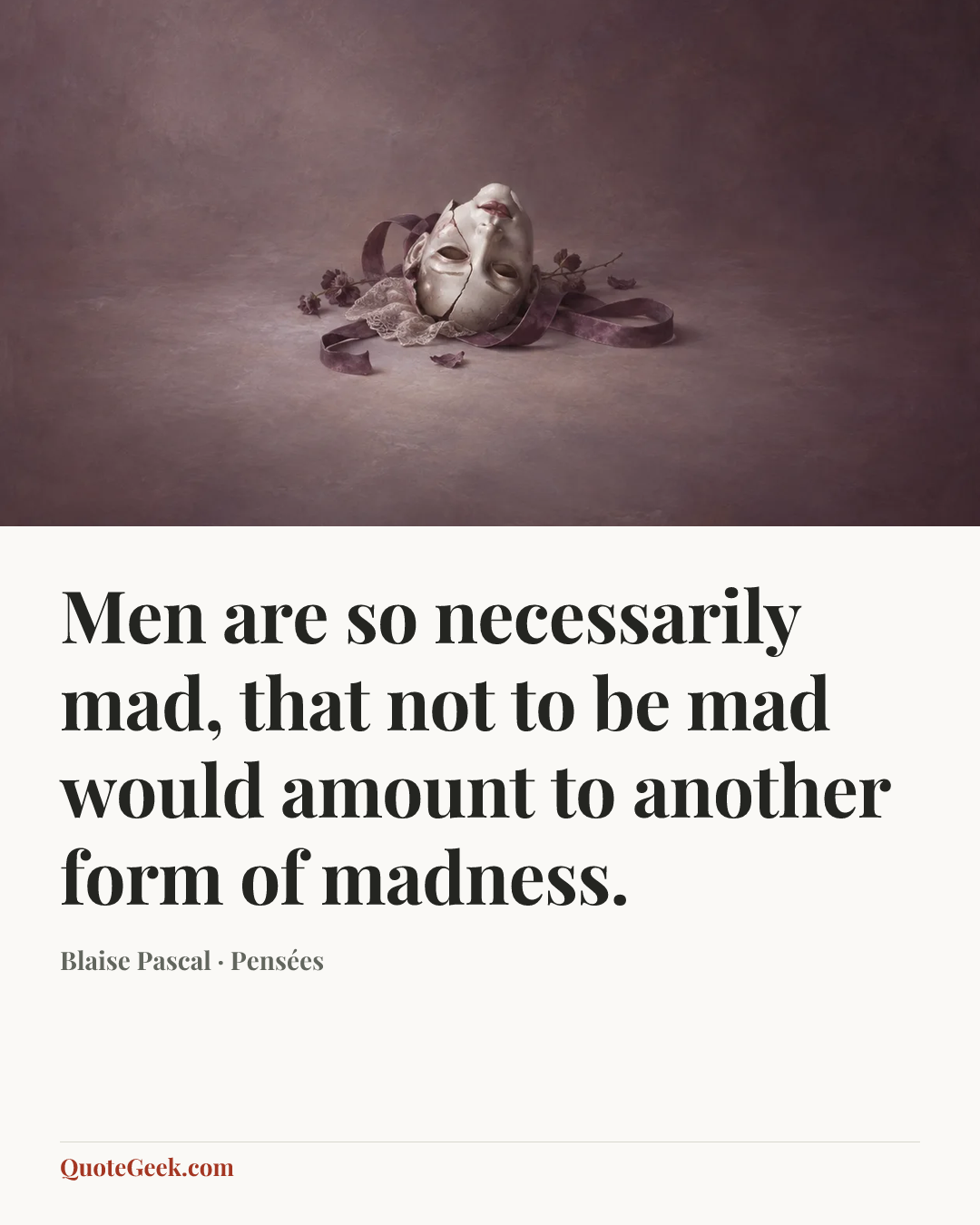 “Men are so necessarily mad, that not to be mad would amount to another form of madness.” — Blaise Pascal · Pensées. Illustrated QuoteGeek card.