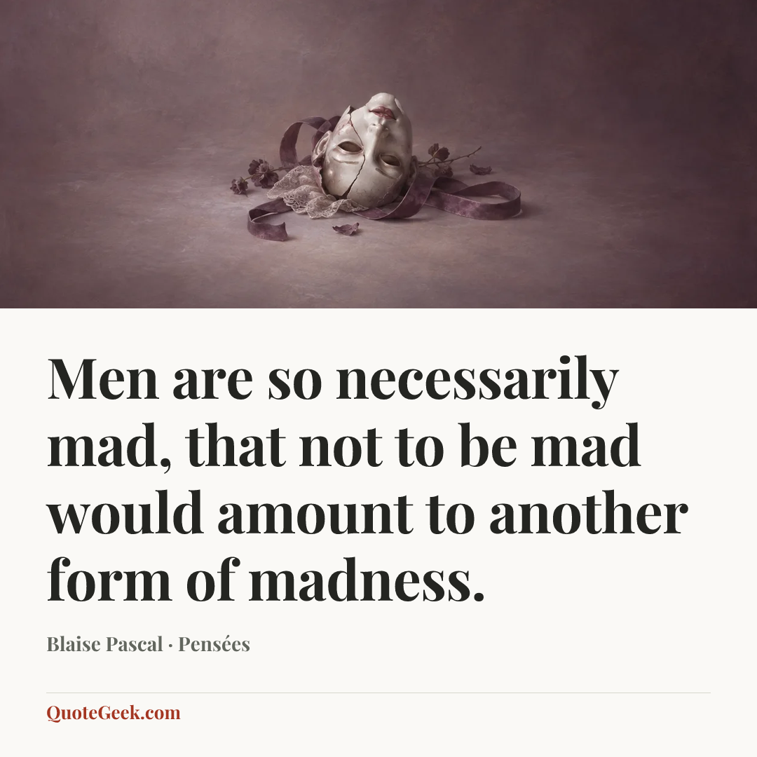 “Men are so necessarily mad, that not to be mad would amount to another form of madness.” — Blaise Pascal · Pensées. Illustrated QuoteGeek card.