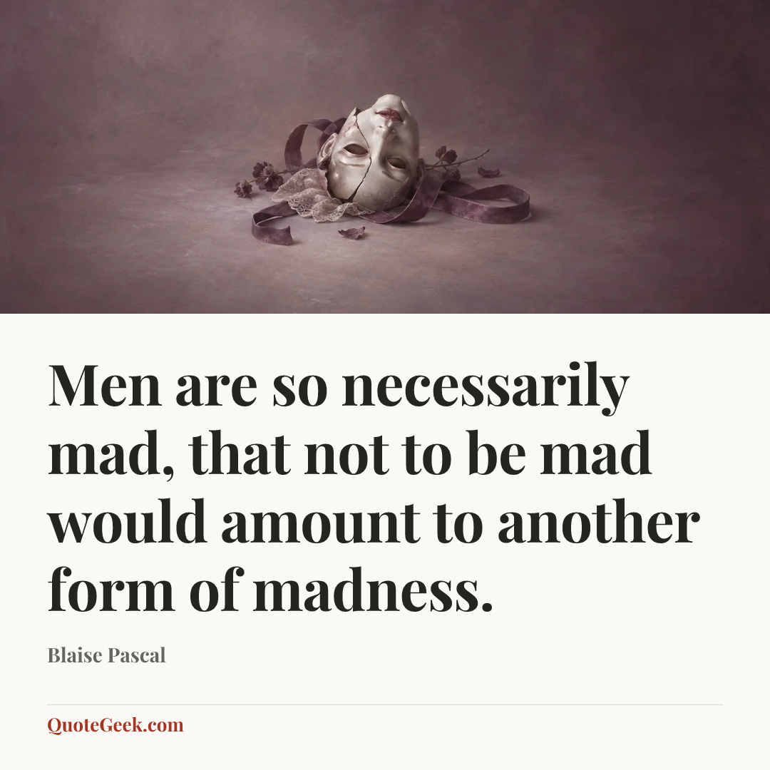 “Men are so necessarily mad, that not to be mad would amount to another form of madness.” — Blaise Pascal. Illustrated QuoteGeek card.