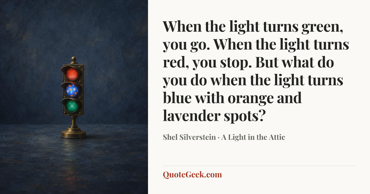 “When the light turns green, you go. When the light turns red, you stop. But what do you do when the light turns blue with orange and lavender spots?” — Shel Silverstein · A Light in the Attic. Illustrated QuoteGeek card.