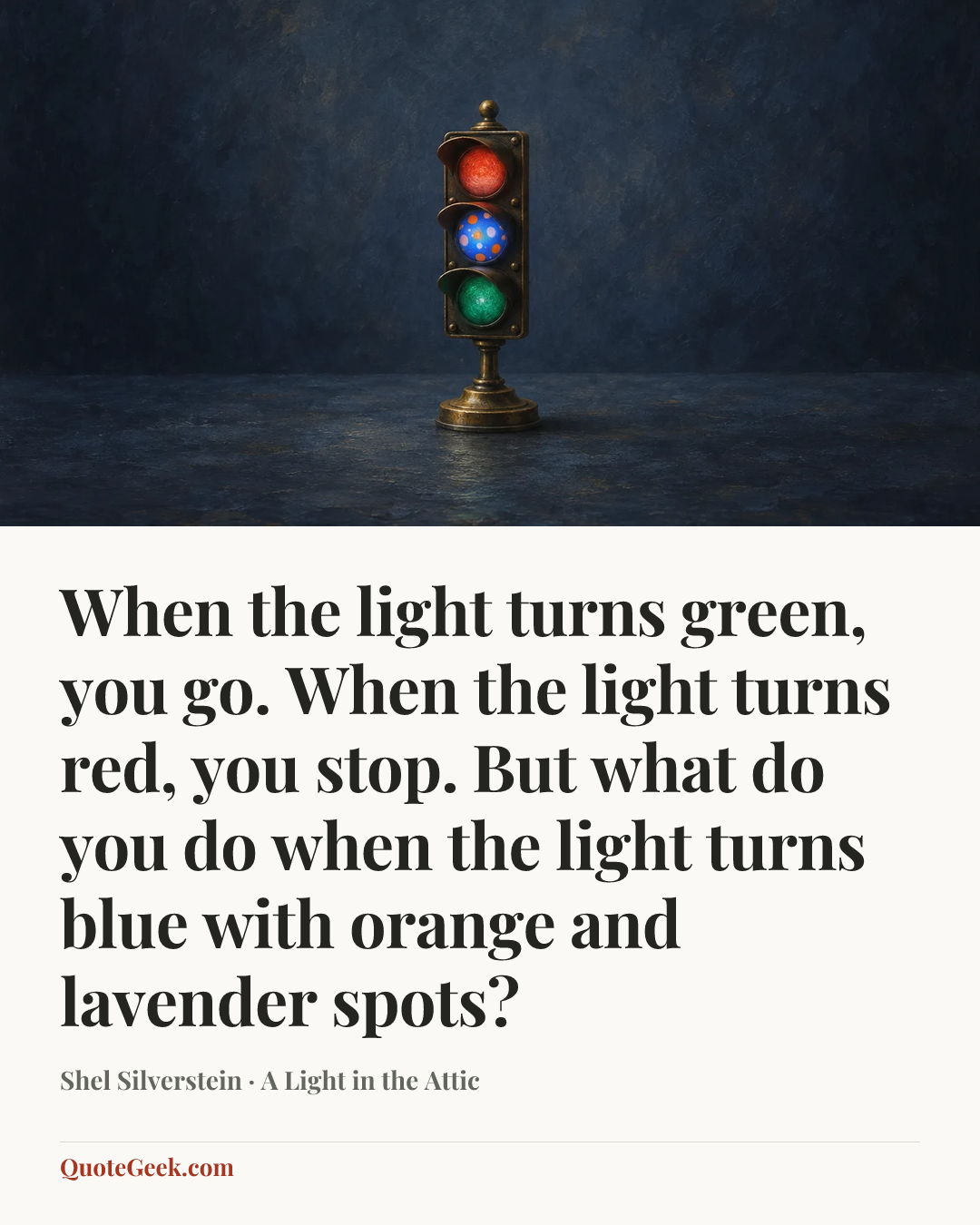 “When the light turns green, you go. When the light turns red, you stop. But what do you do when the light turns blue with orange and lavender spots?” — Shel Silverstein · A Light in the Attic. Illustrated QuoteGeek card.