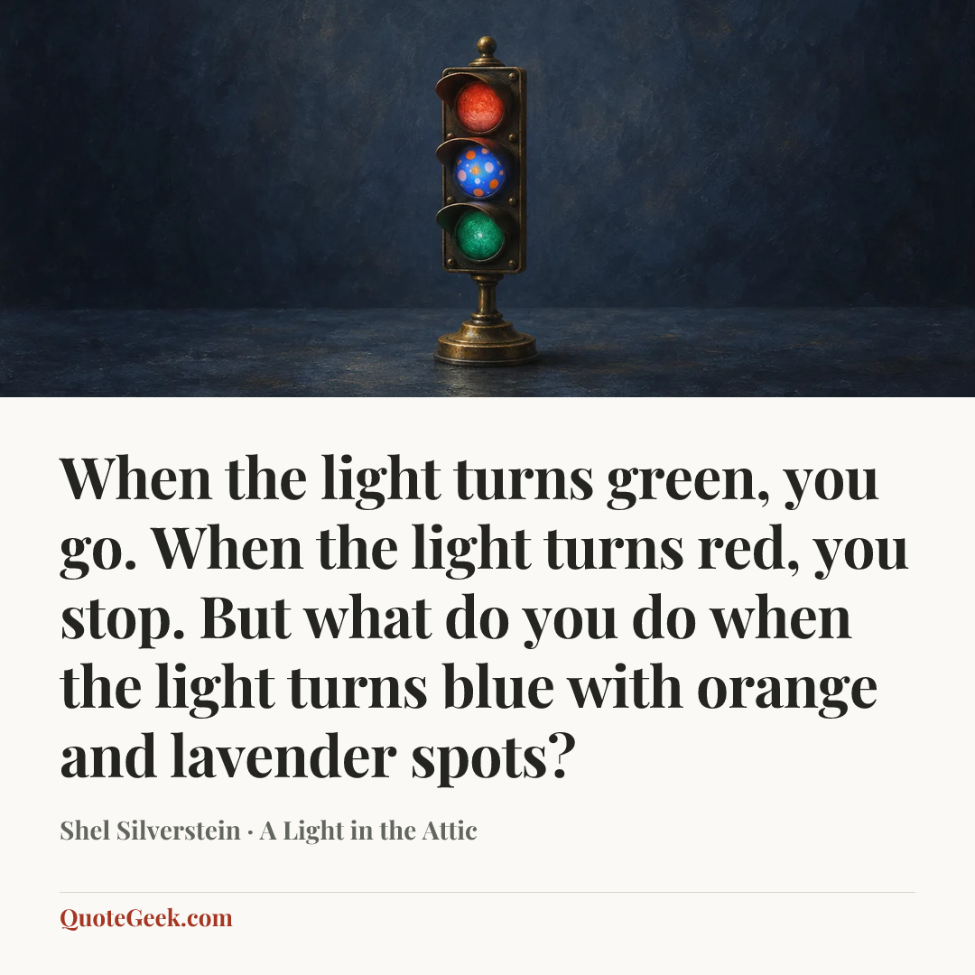 “When the light turns green, you go. When the light turns red, you stop. But what do you do when the light turns blue with orange and lavender spots?” — Shel Silverstein · A Light in the Attic. Illustrated QuoteGeek card.