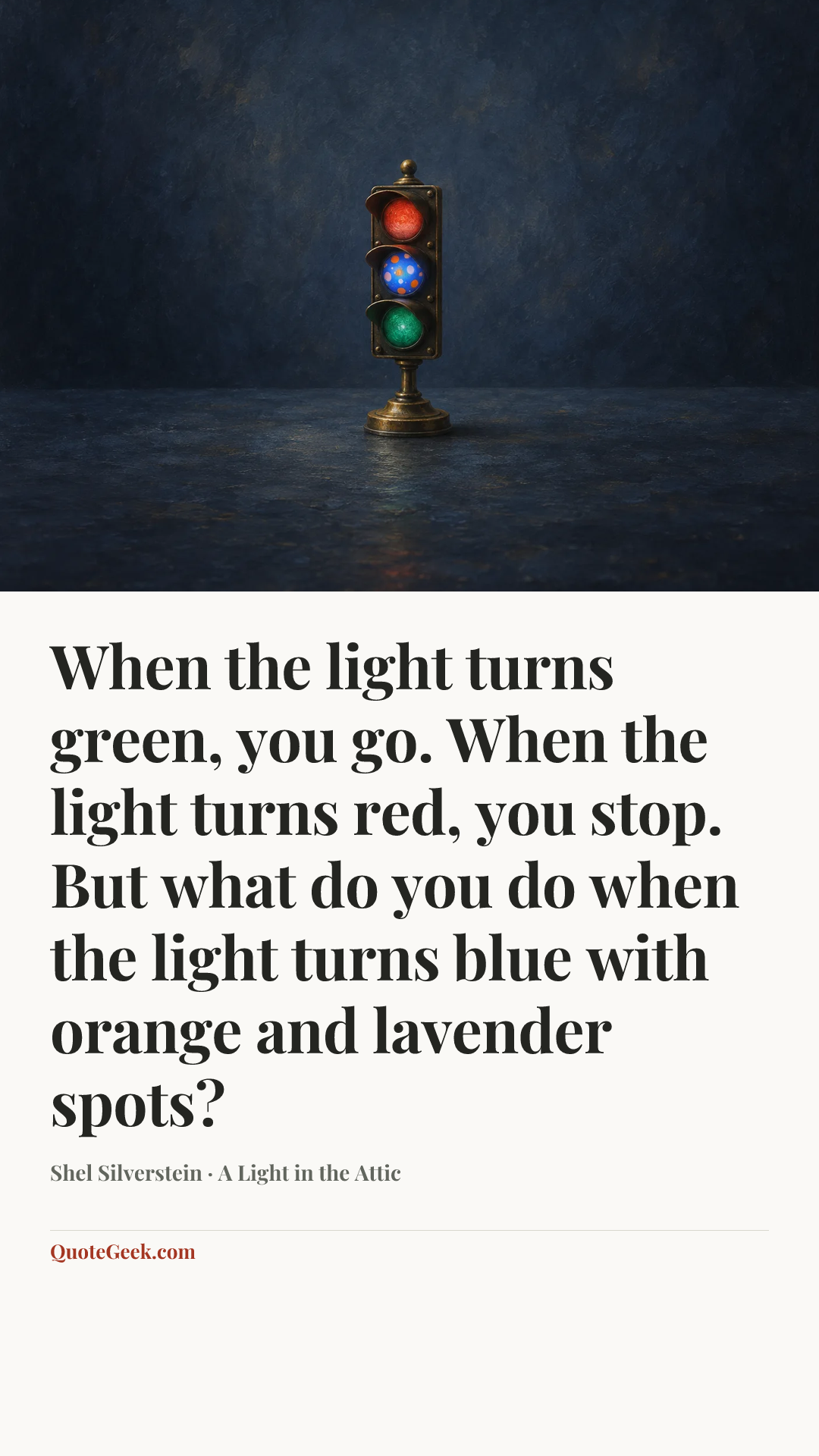“When the light turns green, you go. When the light turns red, you stop. But what do you do when the light turns blue with orange and lavender spots?” — Shel Silverstein · A Light in the Attic. Illustrated QuoteGeek card.