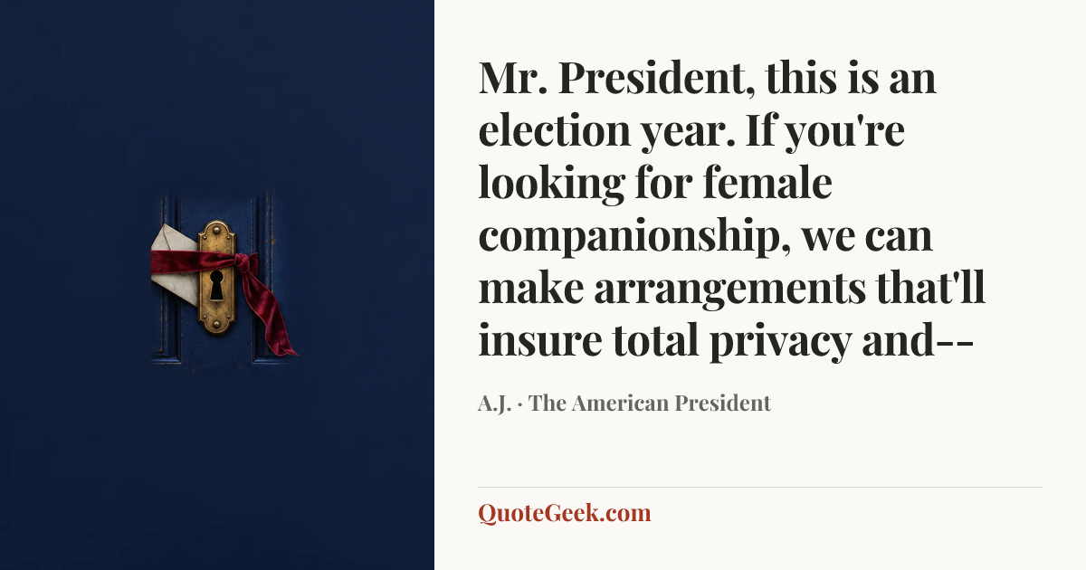 “Mr. President, this is an election year. If you're looking for female companionship, we can make arrangements that'll insure total privacy and--” — A.J. · The American President. Illustrated QuoteGeek card.