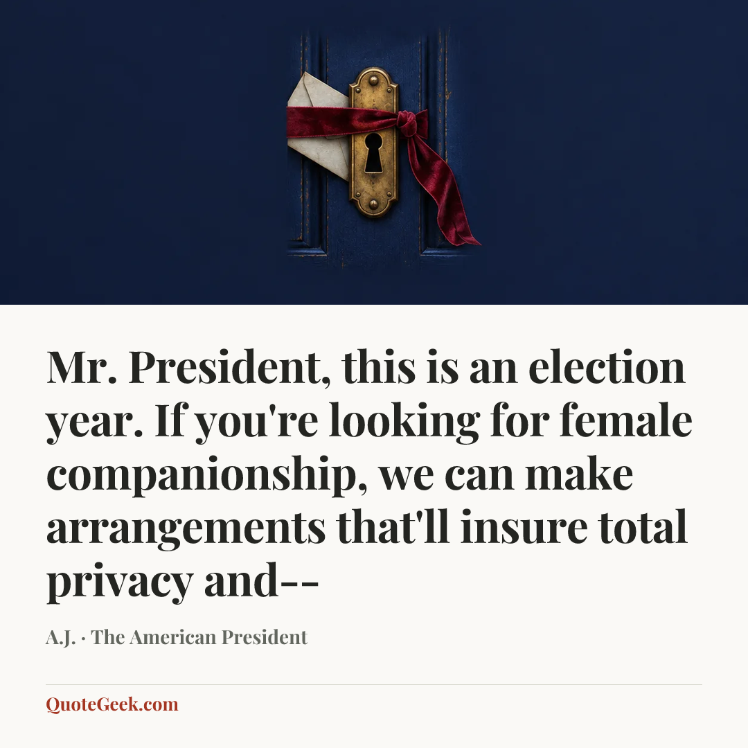“Mr. President, this is an election year. If you're looking for female companionship, we can make arrangements that'll insure total privacy and--” — A.J. · The American President. Illustrated QuoteGeek card.