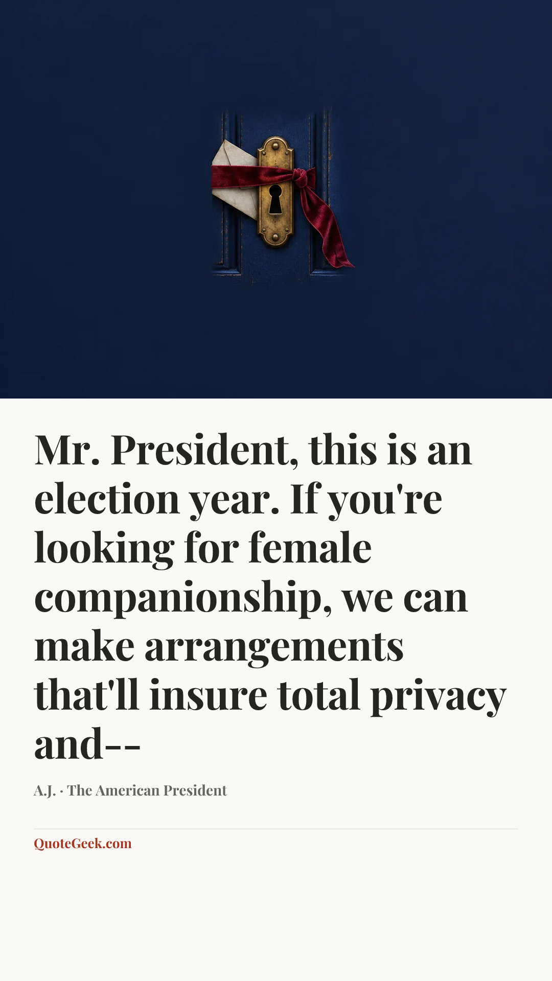 “Mr. President, this is an election year. If you're looking for female companionship, we can make arrangements that'll insure total privacy and--” — A.J. · The American President. Illustrated QuoteGeek card.