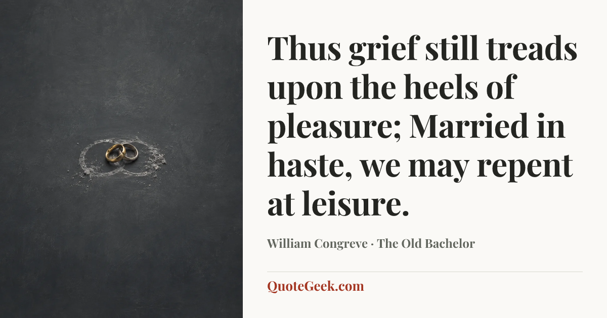“Thus grief still treads upon the heels of pleasure;
Married in haste, we may repent at leisure.” — William Congreve · The Old Bachelor. Illustrated QuoteGeek card.
