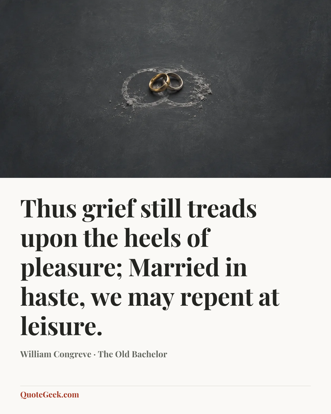 “Thus grief still treads upon the heels of pleasure;
Married in haste, we may repent at leisure.” — William Congreve · The Old Bachelor. Illustrated QuoteGeek card.