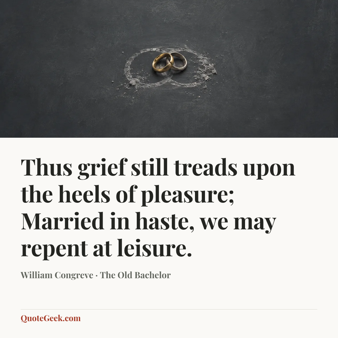 “Thus grief still treads upon the heels of pleasure;
Married in haste, we may repent at leisure.” — William Congreve · The Old Bachelor. Illustrated QuoteGeek card.