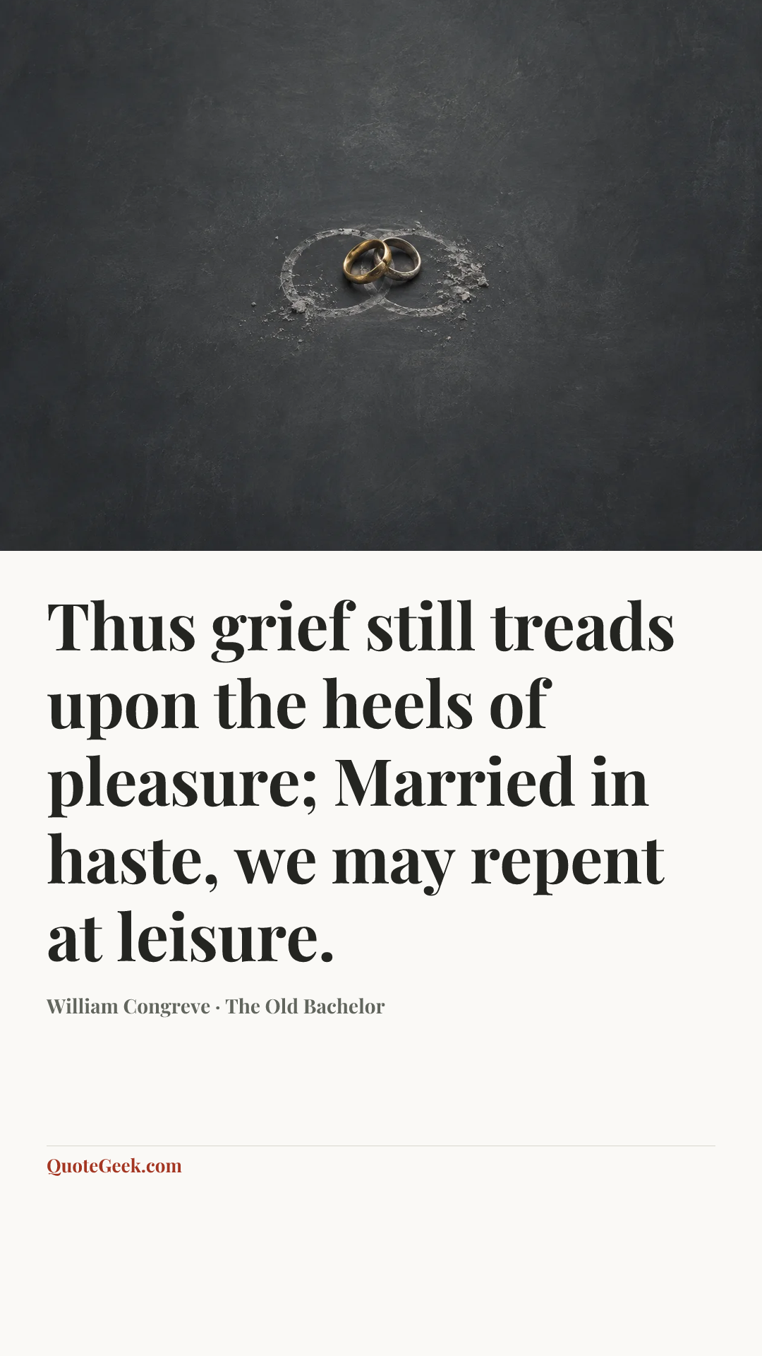 “Thus grief still treads upon the heels of pleasure;
Married in haste, we may repent at leisure.” — William Congreve · The Old Bachelor. Illustrated QuoteGeek card.
