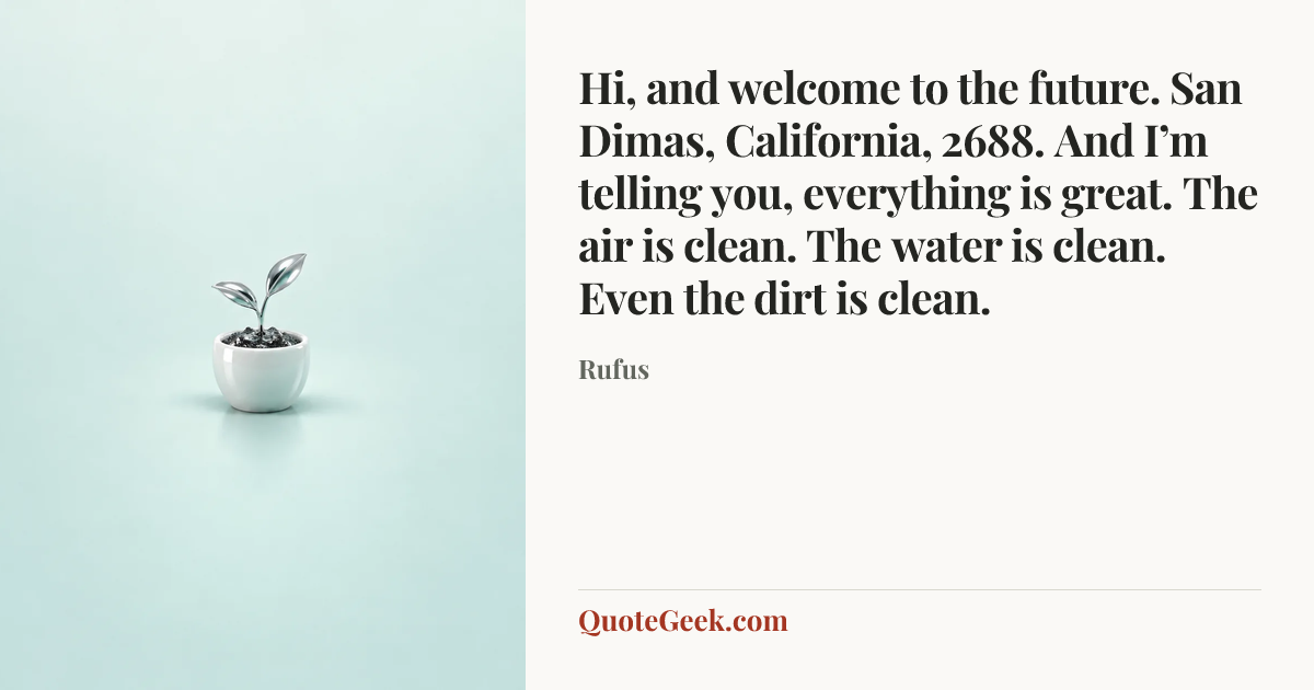 “Hi, and welcome to the future. San Dimas, California, 2688. And I’m telling you, everything is great. The air is clean. The water is clean. Even the dirt is clean.” — Rufus. Illustrated QuoteGeek card.