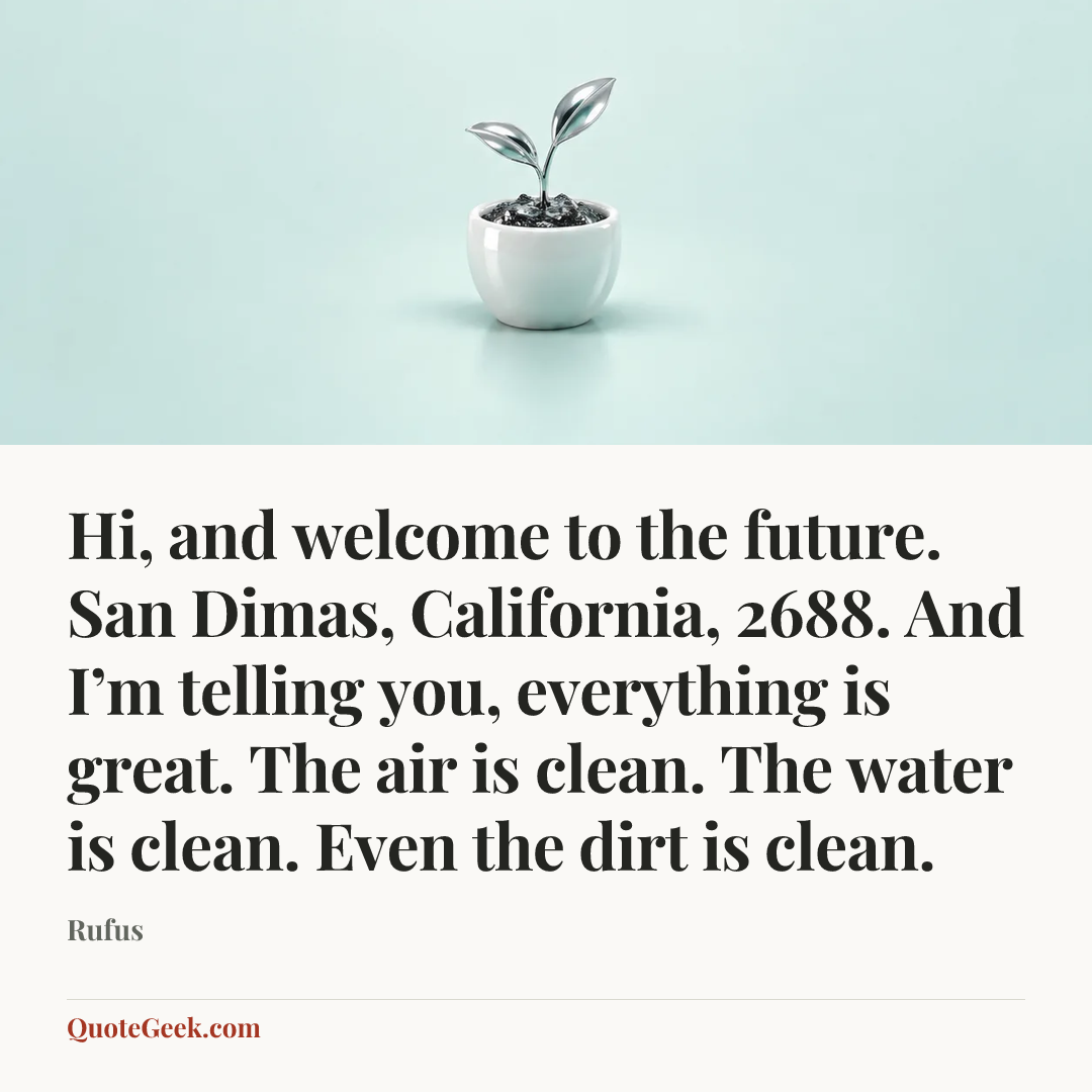 “Hi, and welcome to the future. San Dimas, California, 2688. And I’m telling you, everything is great. The air is clean. The water is clean. Even the dirt is clean.” — Rufus. Illustrated QuoteGeek card.