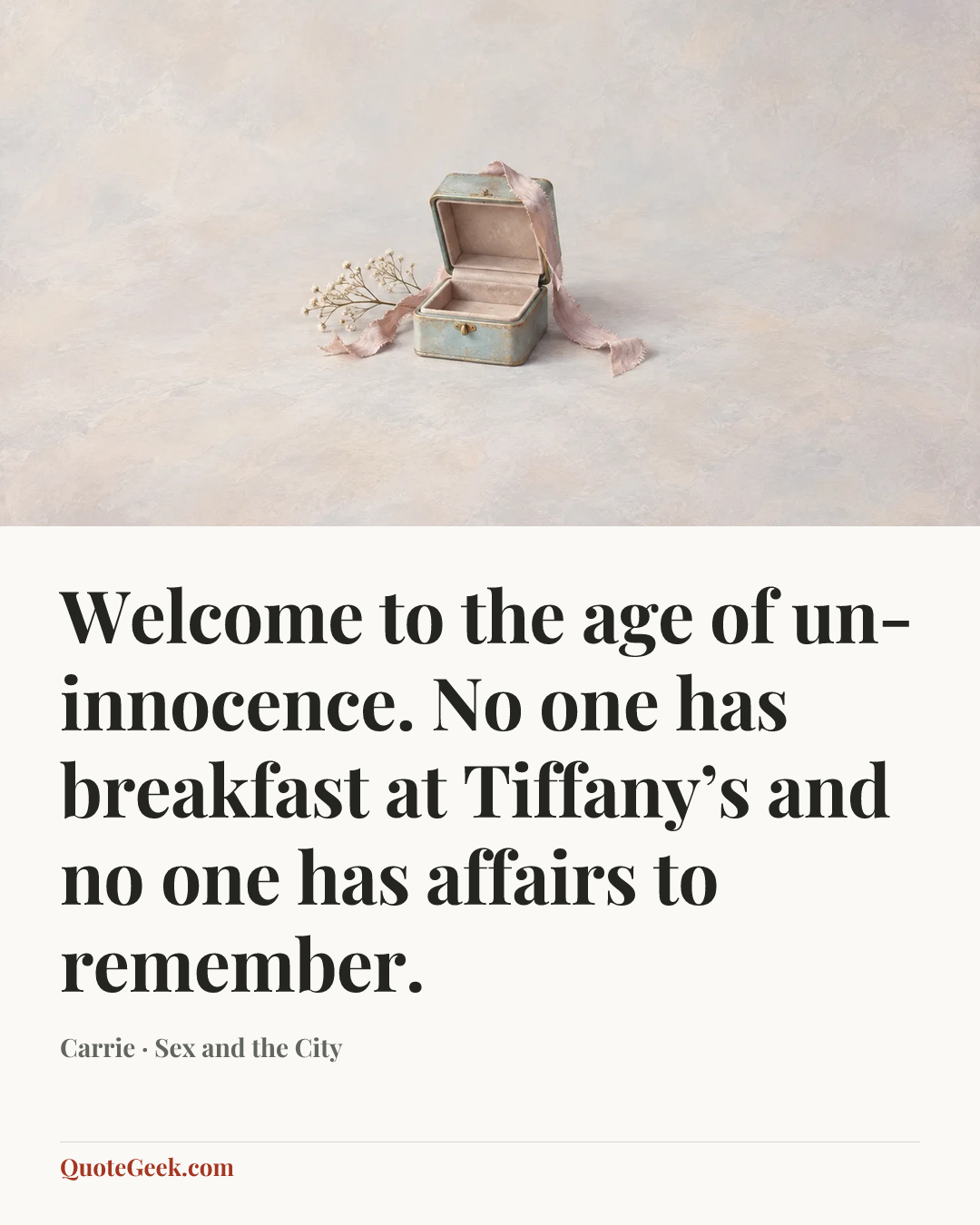 “Welcome to the age of un-innocence. No one has breakfast at Tiffany’s and no one has affairs to remember.” — Carrie · Sex and the City. Illustrated QuoteGeek card.