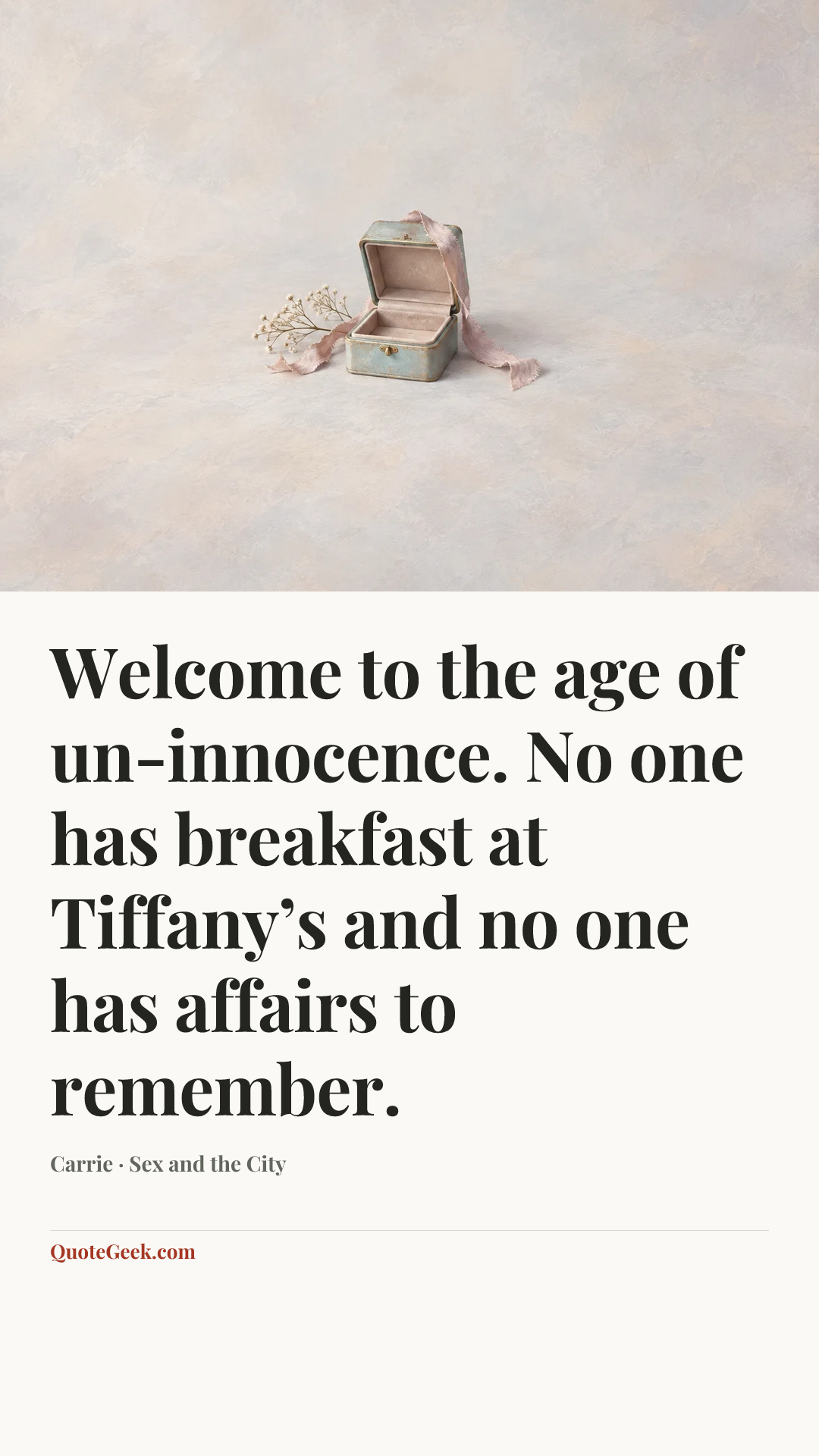 “Welcome to the age of un-innocence. No one has breakfast at Tiffany’s and no one has affairs to remember.” — Carrie · Sex and the City. Illustrated QuoteGeek card.