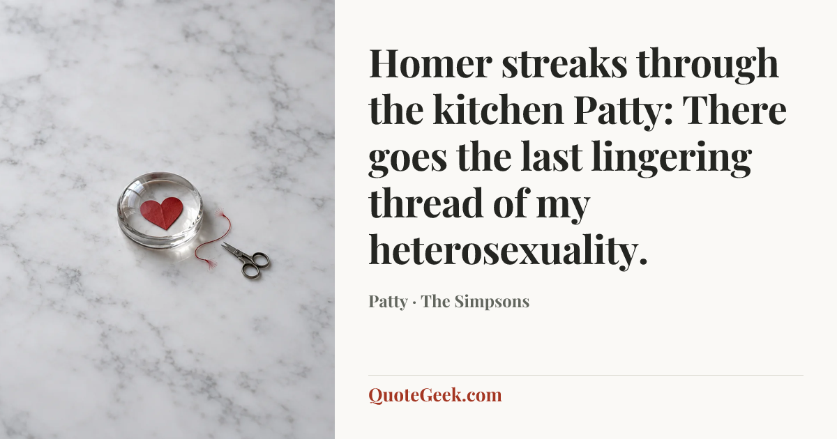 “Homer streaks through the kitchen
Patty: There goes the last lingering thread of my heterosexuality.” — Patty · The Simpsons. Illustrated QuoteGeek card.