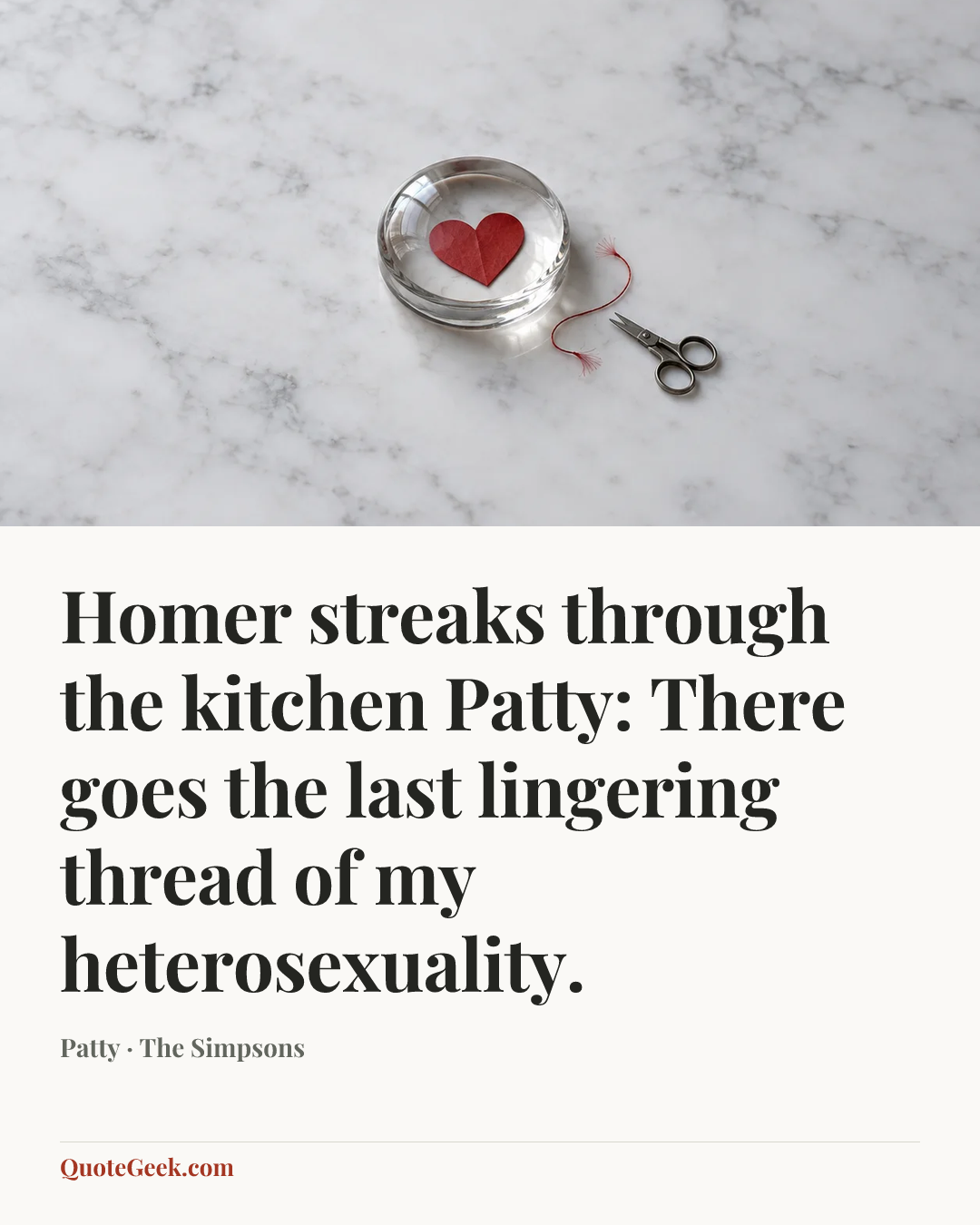 “Homer streaks through the kitchen
Patty: There goes the last lingering thread of my heterosexuality.” — Patty · The Simpsons. Illustrated QuoteGeek card.