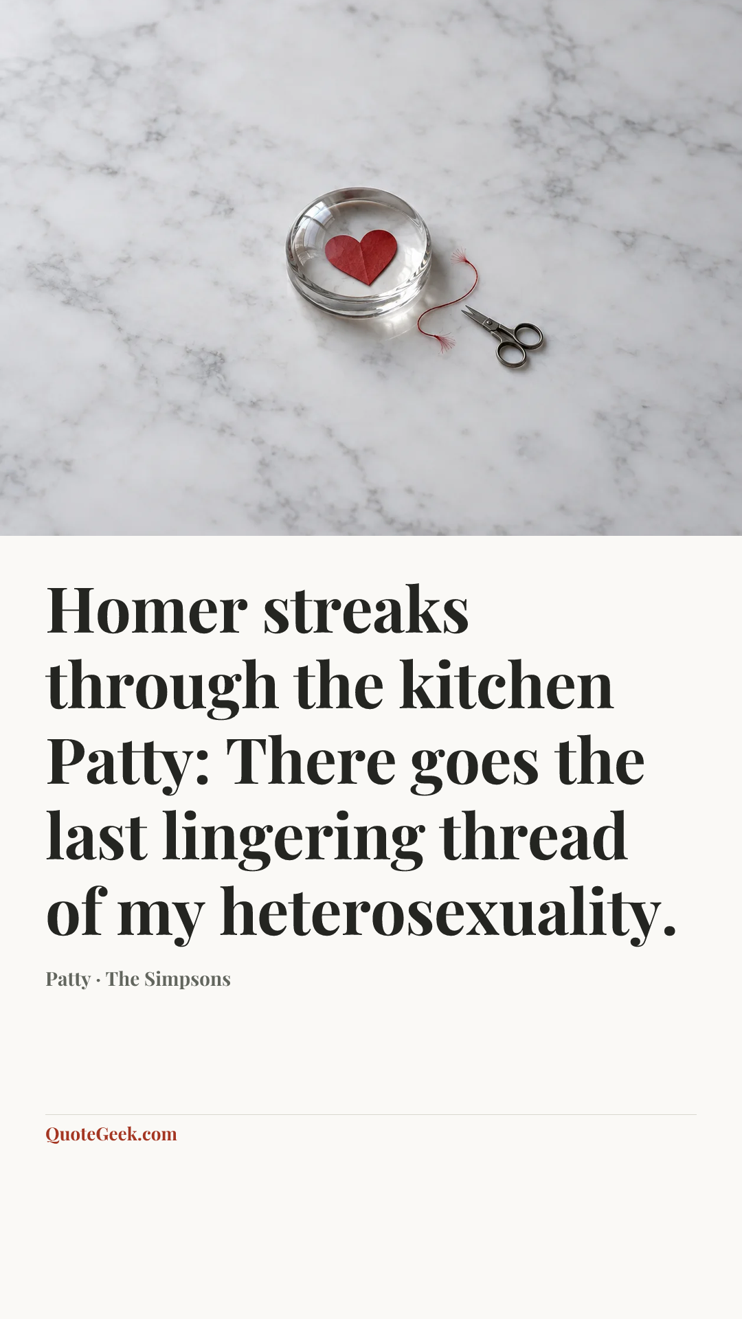 “Homer streaks through the kitchen
Patty: There goes the last lingering thread of my heterosexuality.” — Patty · The Simpsons. Illustrated QuoteGeek card.