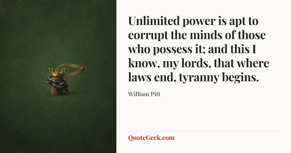 “Unlimited power is apt to corrupt the minds of those who possess it; and this I know, my lords, that where laws end, tyranny begins.” — William Pitt. Illustrated QuoteGeek card.