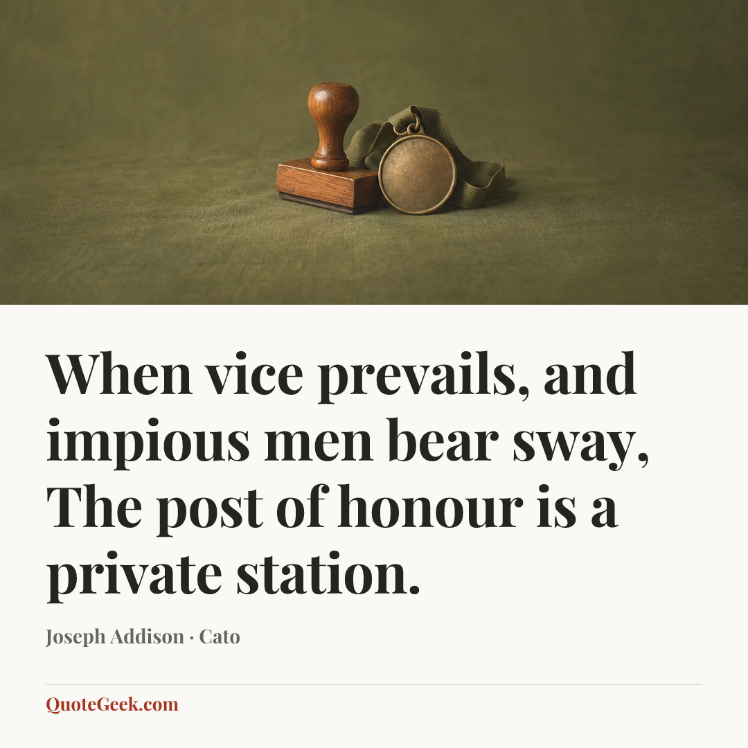 “When vice prevails, and impious men bear sway,
The post of honour is a private station.” — Joseph Addison · Cato. Illustrated QuoteGeek card.