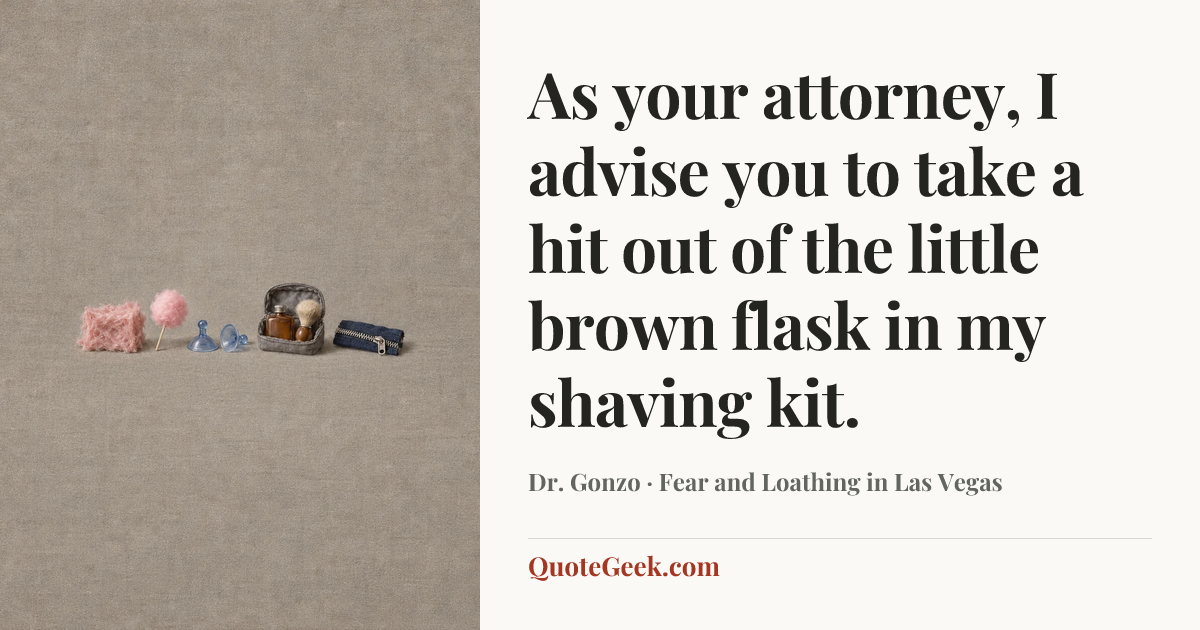 “As your attorney, I advise you to take a hit out of the little brown flask in my shaving kit.” — Dr. Gonzo · Fear and Loathing in Las Vegas. Illustrated QuoteGeek card.